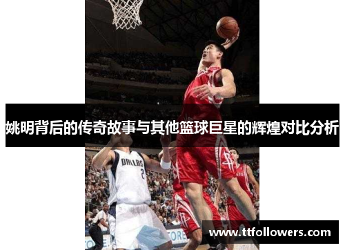 姚明背后的传奇故事与其他篮球巨星的辉煌对比分析