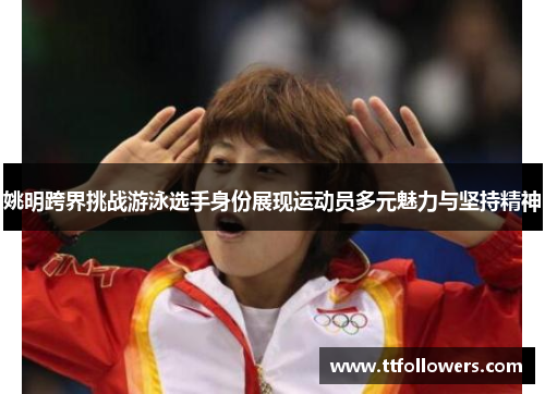 姚明跨界挑战游泳选手身份展现运动员多元魅力与坚持精神