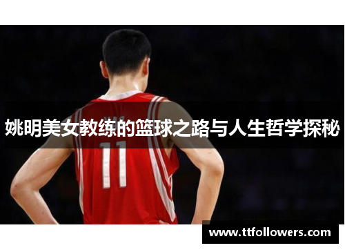 姚明美女教练的篮球之路与人生哲学探秘