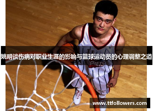 姚明谈伤病对职业生涯的影响与篮球运动员的心理调整之道