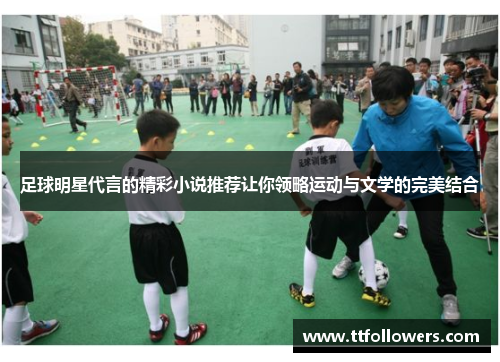 足球明星代言的精彩小说推荐让你领略运动与文学的完美结合