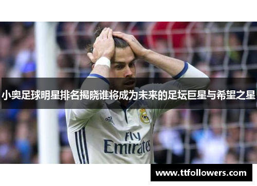 小奥足球明星排名揭晓谁将成为未来的足坛巨星与希望之星