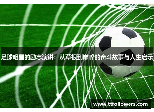 足球明星的励志演讲：从草根到巅峰的奋斗故事与人生启示