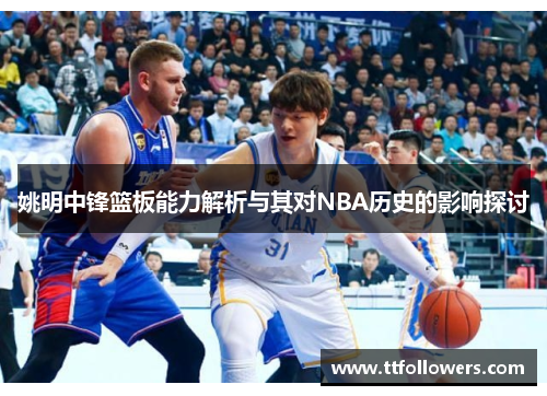 姚明中锋篮板能力解析与其对NBA历史的影响探讨