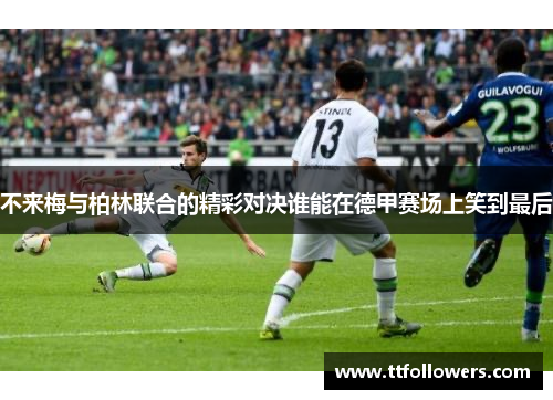 不来梅与柏林联合的精彩对决谁能在德甲赛场上笑到最后